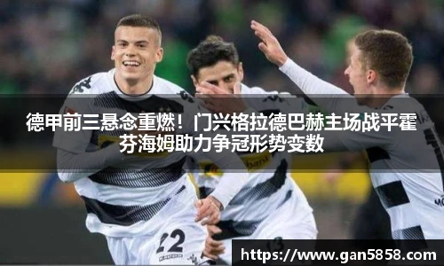 德甲前三悬念重燃！门兴格拉德巴赫主场战平霍芬海姆助力争冠形势变数