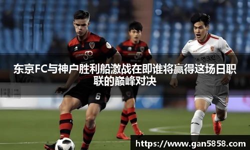 东京FC与神户胜利船激战在即谁将赢得这场日职联的巅峰对决