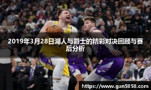 2019年3月28日湖人与爵士的精彩对决回顾与赛后分析