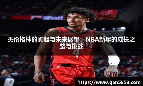 杰伦格林的崛起与未来展望：NBA新星的成长之路与挑战