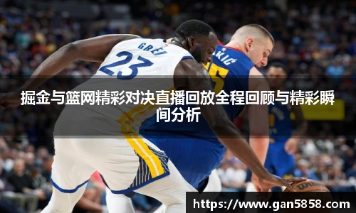 掘金与篮网精彩对决直播回放全程回顾与精彩瞬间分析