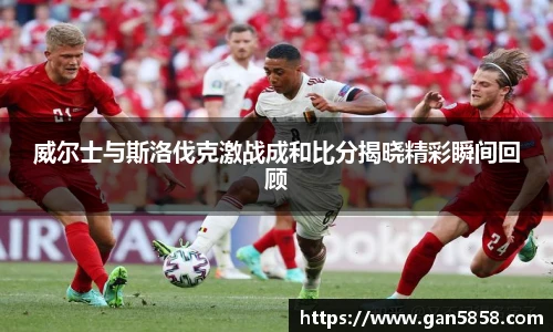 威尔士与斯洛伐克激战成和比分揭晓精彩瞬间回顾
